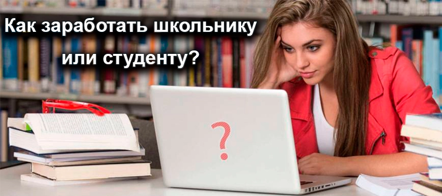 заработать школьнику или студенту